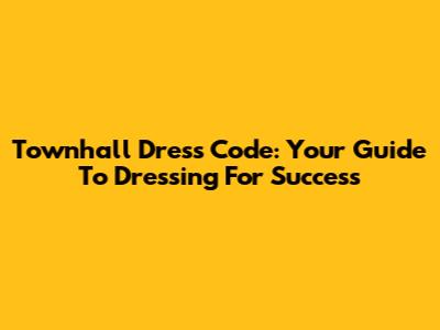 Townhall Dress Code: Your Guide To Dressing For Success