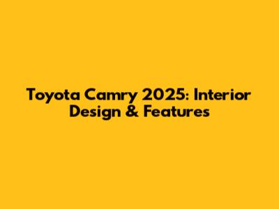 Toyota Camry 2025: Interior Design & Features