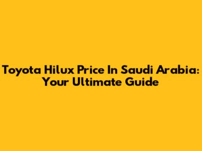 Toyota Hilux Price In Saudi Arabia: Your Ultimate Guide