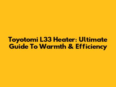 Toyotomi L33 Heater: Ultimate Guide To Warmth & Efficiency