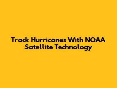 Track Hurricanes With NOAA Satellite Technology