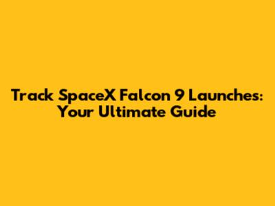 Track SpaceX Falcon 9 Launches: Your Ultimate Guide