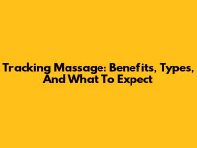 Tracking Massage: Benefits, Types, And What To Expect
