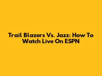 Trail Blazers Vs. Jazz: How To Watch Live On ESPN