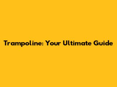 Trampoline: Your Ultimate Guide