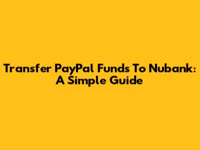 Transfer PayPal Funds To Nubank: A Simple Guide