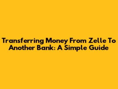 Transferring Money From Zelle To Another Bank: A Simple Guide
