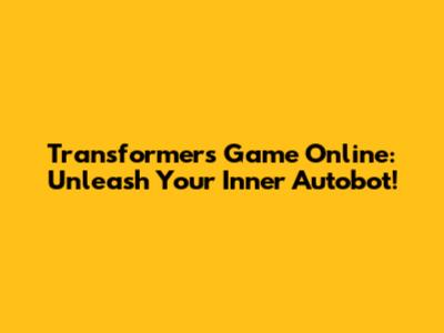 Transformers Game Online: Unleash Your Inner Autobot!