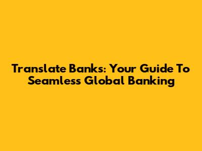 Translate Banks: Your Guide To Seamless Global Banking
