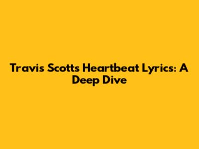 Travis Scott's Heartbeat Lyrics: A Deep Dive