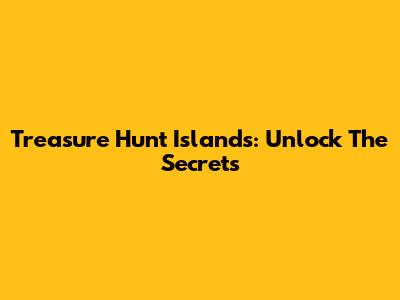 Treasure Hunt Islands: Unlock The Secrets