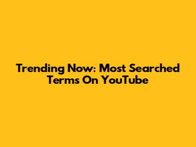 Trending Now: Most Searched Terms On YouTube