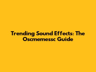 Trending Sound Effects: The Oscmemessc Guide