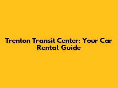 Trenton Transit Center: Your Car Rental Guide