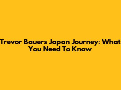 Trevor Bauer's Japan Journey: What You Need To Know