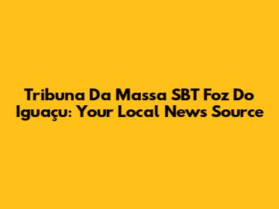 Tribuna Da Massa SBT Foz Do Iguaçu: Your Local News Source