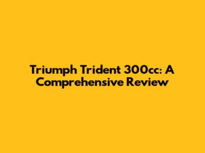 Triumph Trident 300cc: A Comprehensive Review