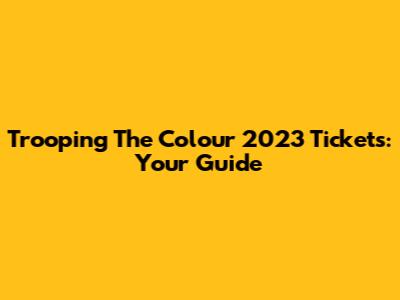 Trooping The Colour 2023 Tickets: Your Guide