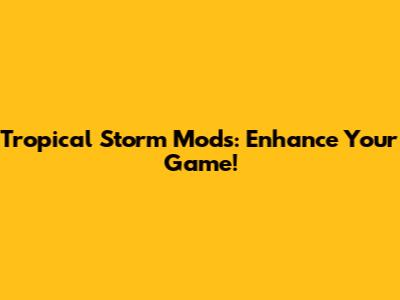 Tropical Storm Mods: Enhance Your Game!