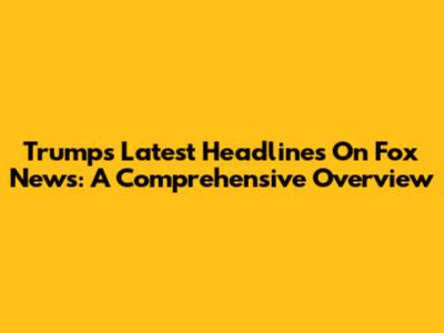 Trump's Latest Headlines On Fox News: A Comprehensive Overview
