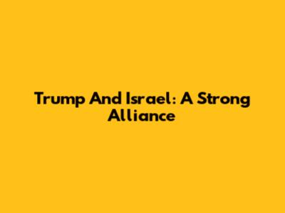 Trump And Israel: A Strong Alliance