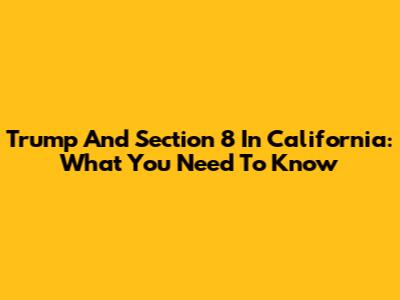 Trump And Section 8 In California: What You Need To Know