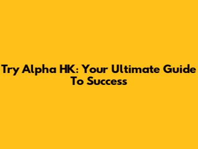 Try Alpha HK: Your Ultimate Guide To Success