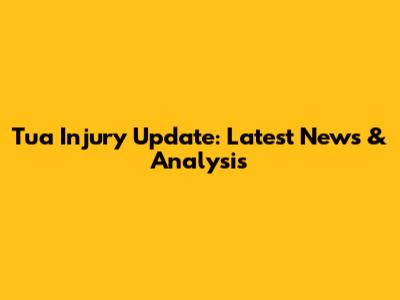 Tua Injury Update: Latest News & Analysis