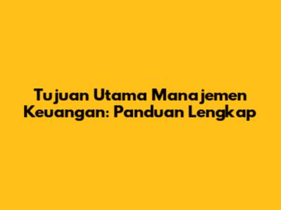 Tujuan Utama Manajemen Keuangan: Panduan Lengkap