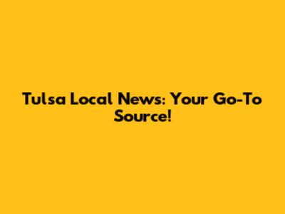 Tulsa Local News: Your Go-To Source!