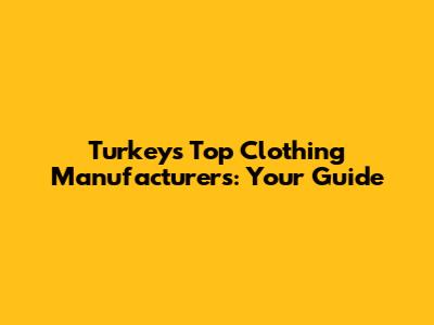 Turkey's Top Clothing Manufacturers: Your Guide