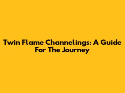 Twin Flame Channelings: A Guide For The Journey
