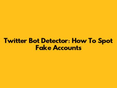 Twitter Bot Detector: How To Spot Fake Accounts