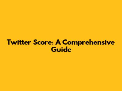 Twitter Score: A Comprehensive Guide