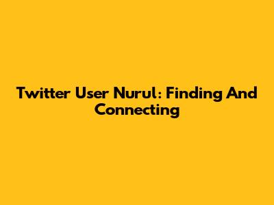 Twitter User Nurul: Finding And Connecting