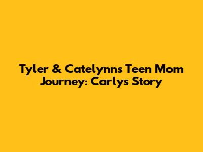 Tyler & Catelynn's Teen Mom Journey: Carly's Story