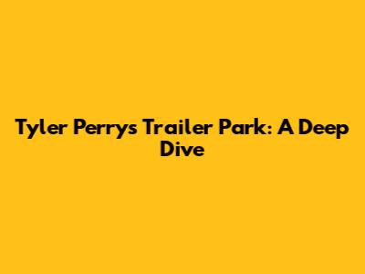 Tyler Perry's Trailer Park: A Deep Dive