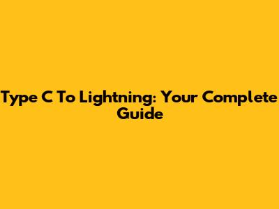 Type C To Lightning: Your Complete Guide