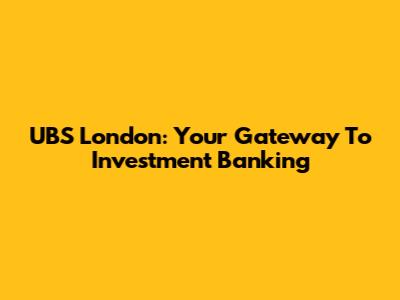 UBS London: Your Gateway To Investment Banking
