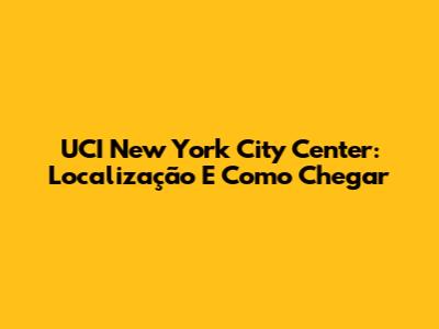 UCI New York City Center: Localização E Como Chegar