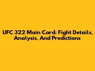 UFC 322 Main Card: Fight Details, Analysis, And Predictions
