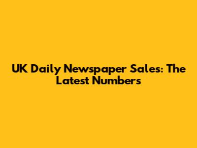 UK Daily Newspaper Sales: The Latest Numbers