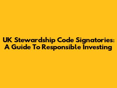 UK Stewardship Code Signatories: A Guide To Responsible Investing