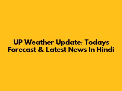 UP Weather Update: Today's Forecast & Latest News In Hindi