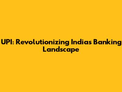 UPI: Revolutionizing India's Banking Landscape
