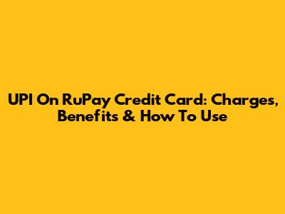UPI On RuPay Credit Card: Charges, Benefits & How To Use