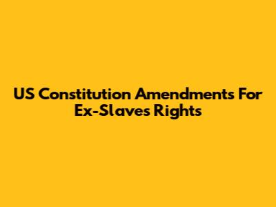 US Constitution Amendments For Ex-Slaves' Rights
