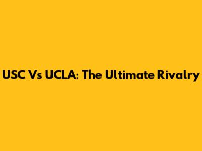 USC Vs UCLA: The Ultimate Rivalry