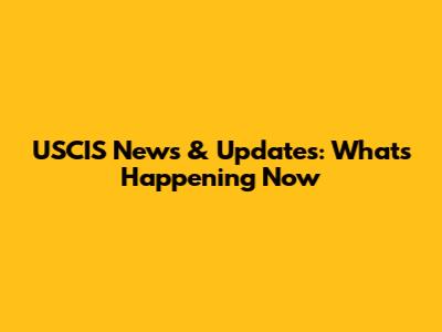 USCIS News & Updates: What's Happening Now