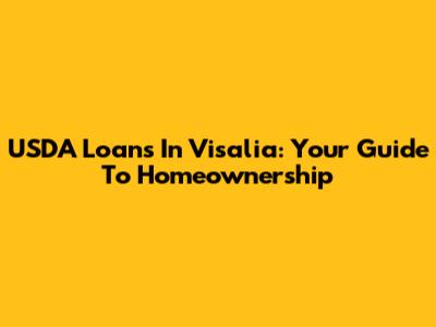 USDA Loans In Visalia: Your Guide To Homeownership